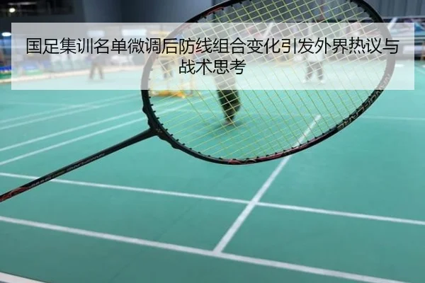 国足集训名单微调后防线组合变化引发外界热议与战术思考