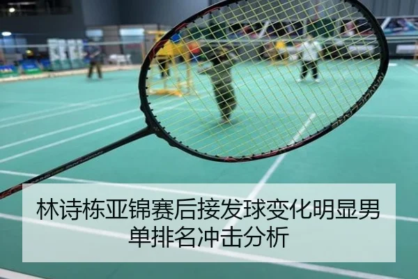 林诗栋亚锦赛后接发球变化明显男单排名冲击分析