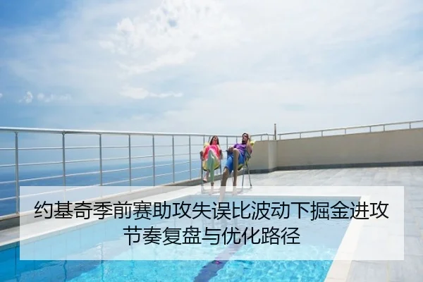 约基奇季前赛助攻失误比波动下掘金进攻节奏复盘与优化路径