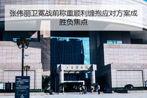 张伟丽卫冕战前称重顺利缠抱应对方案成胜负焦点